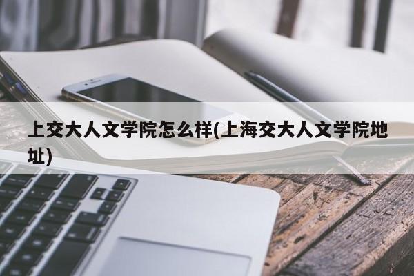 上交大人文学院怎么样(上海交大人文学院地址)