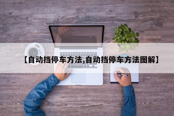 【自动挡停车方法,自动挡停车方法图解】