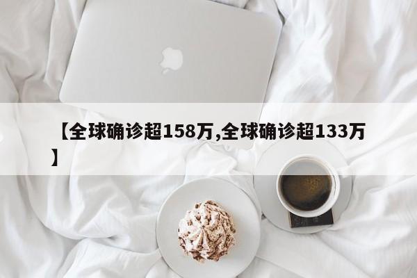 【全球确诊超158万,全球确诊超133万】