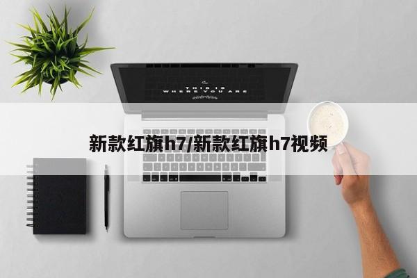 新款红旗h7/新款红旗h7视频