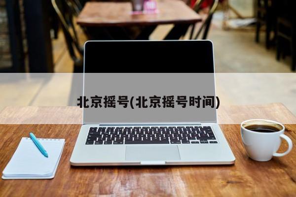 北京摇号(北京摇号时间)
