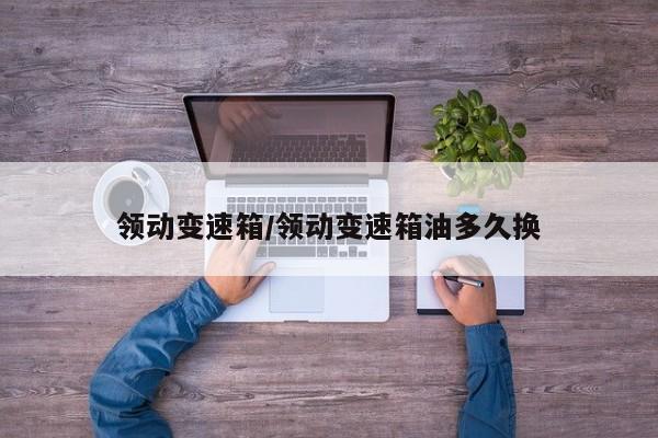 领动变速箱/领动变速箱油多久换