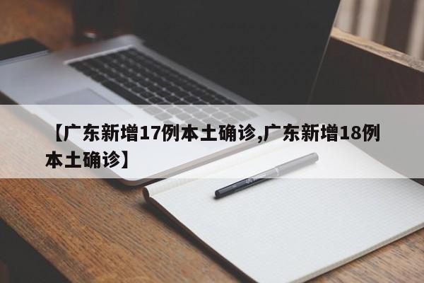 【广东新增17例本土确诊,广东新增18例本土确诊】