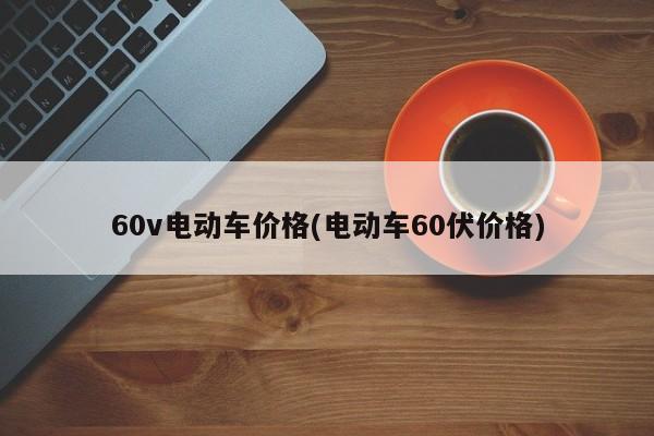 60v电动车价格(电动车60伏价格)