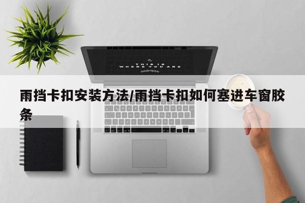 雨挡卡扣安装方法/雨挡卡扣如何塞进车窗胶条