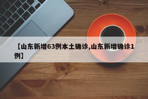 【山东新增63例本土确诊,山东新增确诊1例】