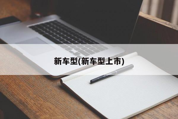 新车型(新车型上市)