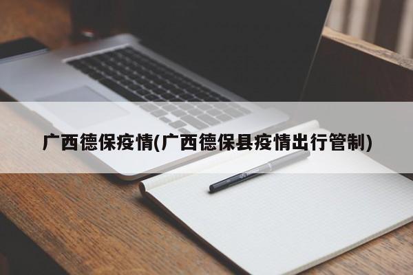 广西德保疫情(广西德保县疫情出行管制)