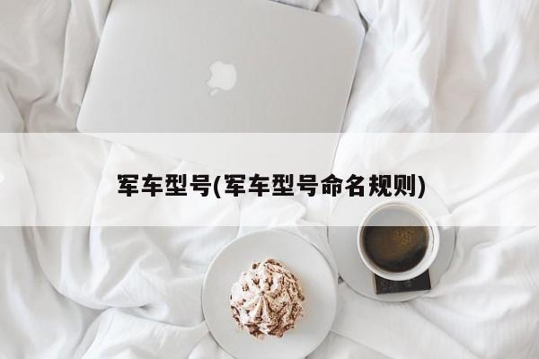 军车型号(军车型号命名规则)
