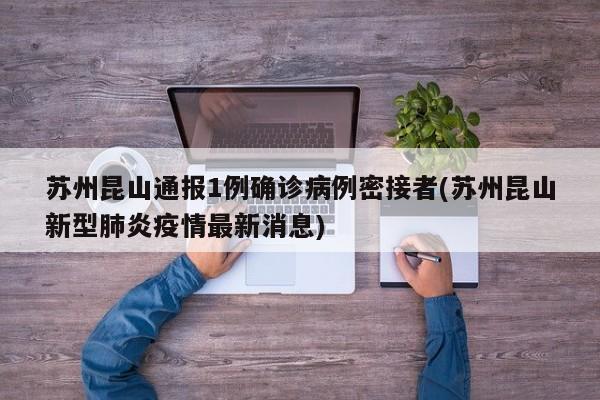 苏州昆山通报1例确诊病例密接者(苏州昆山新型肺炎疫情最新消息)
