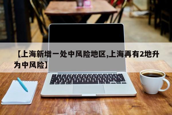 【上海新增一处中风险地区,上海再有2地升为中风险】