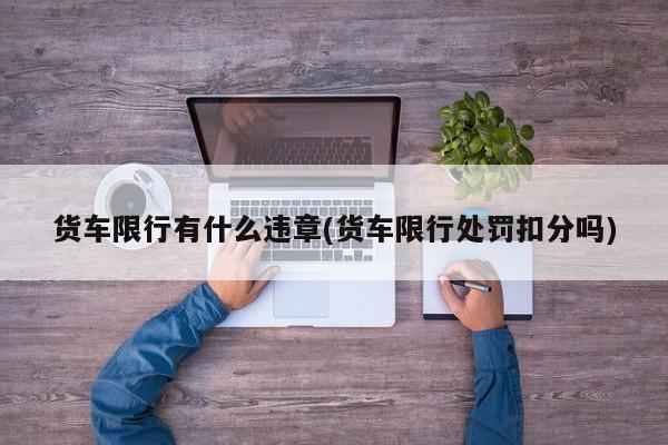 货车限行有什么违章(货车限行处罚扣分吗)