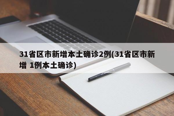 31省区市新增本土确诊2例(31省区市新增 1例本土确诊)
