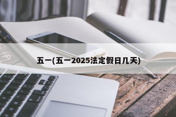 五一(五一2025法定假日几天)