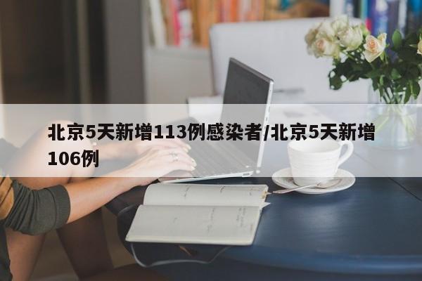 北京5天新增113例感染者/北京5天新增106例
