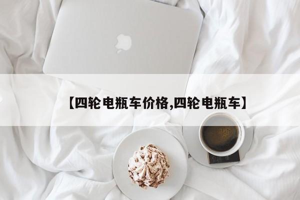 【四轮电瓶车价格,四轮电瓶车】
