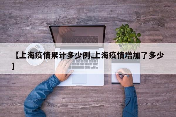 【上海疫情累计多少例,上海疫情增加了多少】