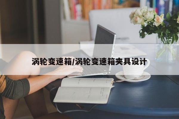 涡轮变速箱/涡轮变速箱夹具设计