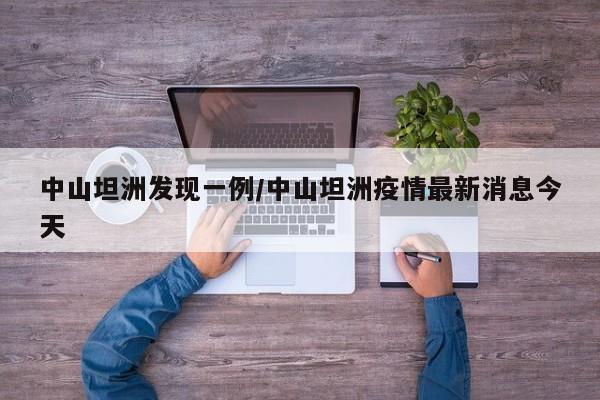 中山坦洲发现一例/中山坦洲疫情最新消息今天