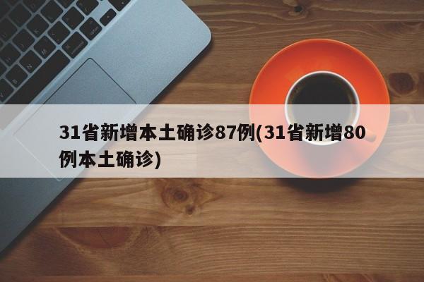 31省新增本土确诊87例(31省新增80例本土确诊)