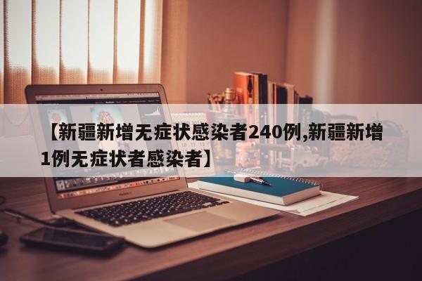 【新疆新增无症状感染者240例,新疆新增1例无症状者感染者】