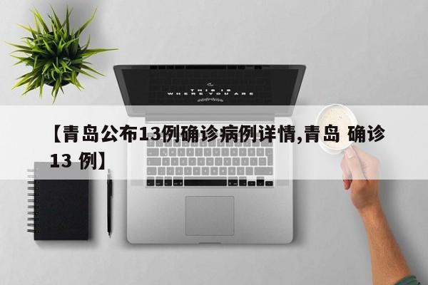 【青岛公布13例确诊病例详情,青岛 确诊 13 例】