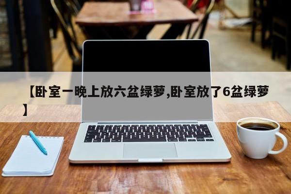 【卧室一晚上放六盆绿萝,卧室放了6盆绿萝】