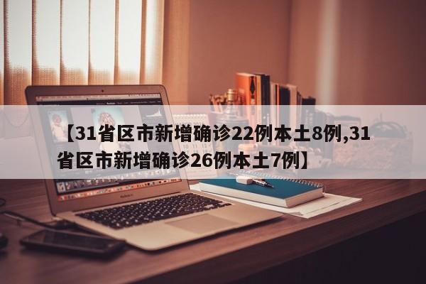 【31省区市新增确诊22例本土8例,31省区市新增确诊26例本土7例】