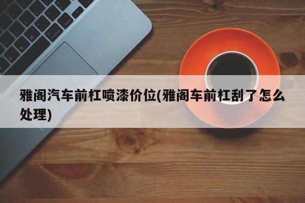 雅阁汽车前杠喷漆价位(雅阁车前杠刮了怎么处理)