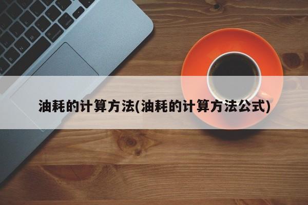 油耗的计算方法(油耗的计算方法公式)