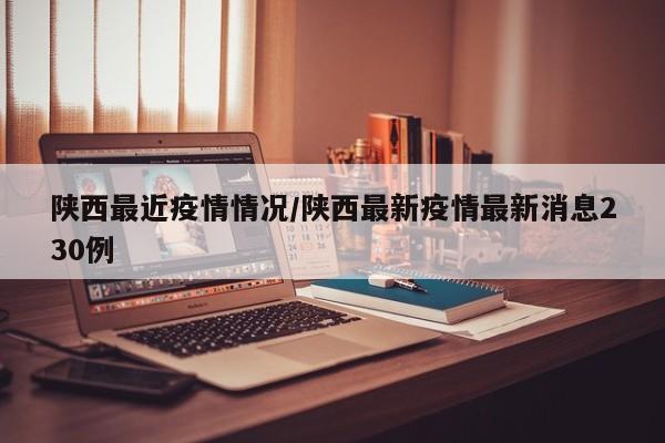 陕西最近疫情情况/陕西最新疫情最新消息230例