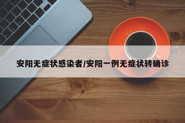 安阳无症状感染者/安阳一例无症状转确诊