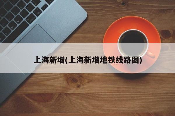 上海新增(上海新增地铁线路图)