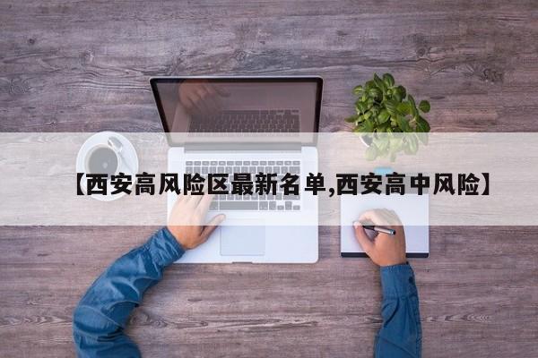 【西安高风险区最新名单,西安高中风险】