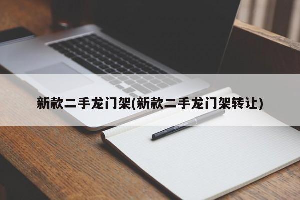 新款二手龙门架(新款二手龙门架转让)