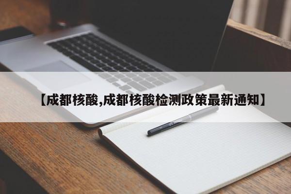 【成都核酸,成都核酸检测政策最新通知】