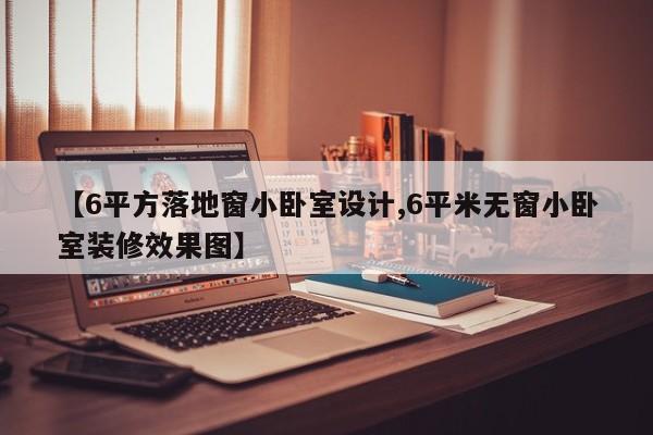 【6平方落地窗小卧室设计,6平米无窗小卧室装修效果图】