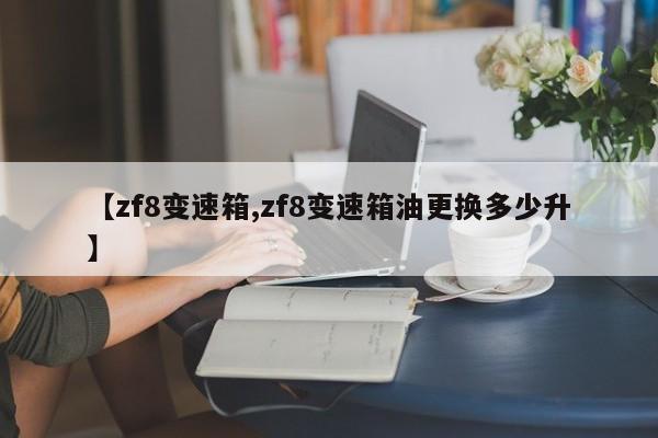 【zf8变速箱,zf8变速箱油更换多少升】