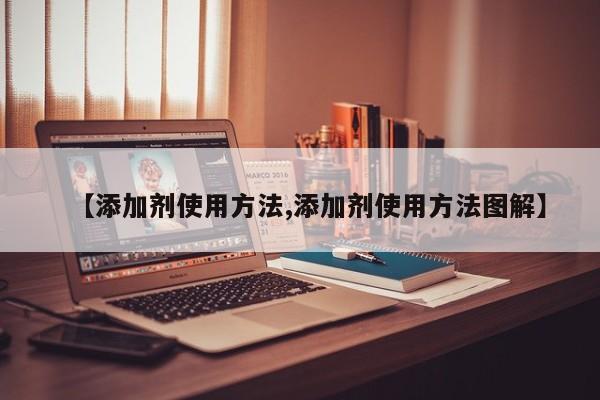 【添加剂使用方法,添加剂使用方法图解】