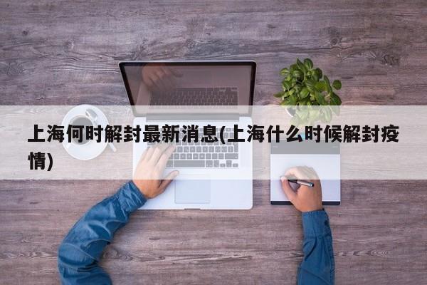 上海何时解封最新消息(上海什么时候解封疫情)