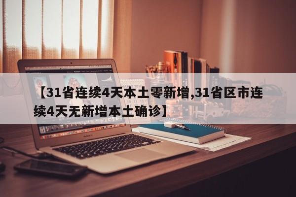 【31省连续4天本土零新增,31省区市连续4天无新增本土确诊】