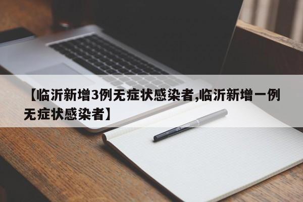 【临沂新增3例无症状感染者,临沂新增一例无症状感染者】