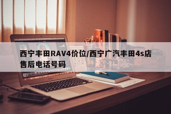 西宁丰田RAV4价位/西宁广汽丰田4s店售后电话号码