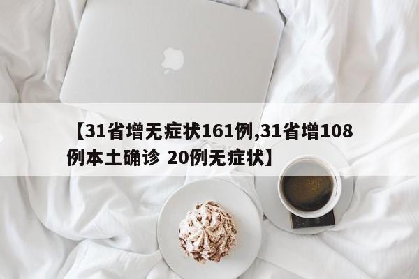 【31省增无症状161例,31省增108例本土确诊 20例无症状】