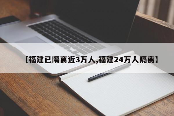 【福建已隔离近3万人,福建24万人隔离】