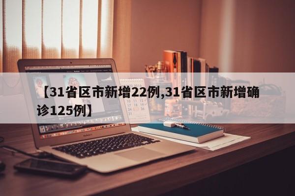 【31省区市新增22例,31省区市新增确诊125例】