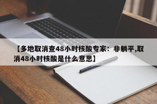 【多地取消查48小时核酸专家：非躺平,取消48小时核酸是什么意思】