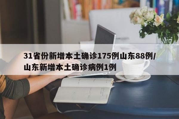 31省份新增本土确诊175例山东88例/山东新增本土确诊病例1例