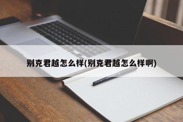 别克君越怎么样(别克君越怎么样啊)