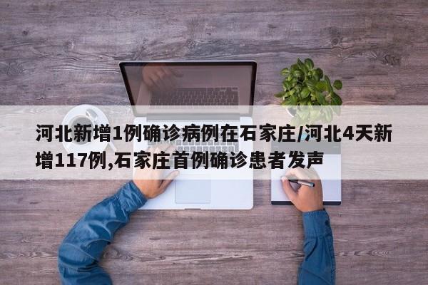 河北新增1例确诊病例在石家庄/河北4天新增117例,石家庄首例确诊患者发声